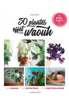 50 plantes effet waouh - les choisir, les entretenir, les photographier