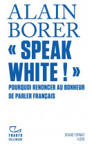 Speak white ! - pourquoi renoncer au bonheur de parler francais ?