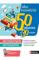 50 seances de 30 minutes - mathematiques / orthographe - cahier pour assurer au lycee 2020