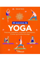50 exercices de yoga - postures, meditatio , respiration, philosophie... s-initier aux
