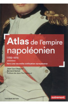ATLAS DE L-EMPIRE NAPOLEONIEN, 1799-1815 - VERS UNE NOUVELLE CIVILISATION EUROPEENNE