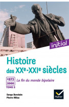 INITIAL - HISTOIRE DES XXE-XXIE SIECLES - TOME 3 : 1973-2000, LA FIN DU MONDE BIPOLAIRE