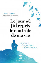 LE JOUR OU J-AI REPRIS LE CONTROLE DE MA VIE - ITINERAIRE D-UN PARCOURS D-AUTO-THERAPIE