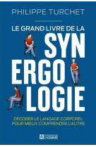 LE GRAND LIVRE DE LA SYNERGOLOGIE - DECODER LE LANGAGE CORPOREL POUR MIEUX COMPRENDRE L-AUTRE