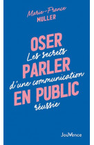 OSER PARLER EN PUBLIC - LES SECRETS D-UNE COMMUNICATION REUSSIE