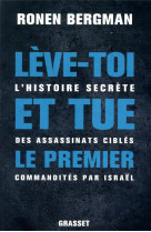 LEVE-TOI ET TUE LE PREMIER - L-HISTOIRE SECRETE DES ASSASSINATS CIBLES COMMANDITES PAR ISRAEL
