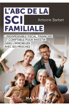 L-ABC DE LA SCI FAMILIALE - L-INDISPENSABLE FISCAL, FINANCIER ET COMPTABLE POUR INVESTIR DANS L-IMMO