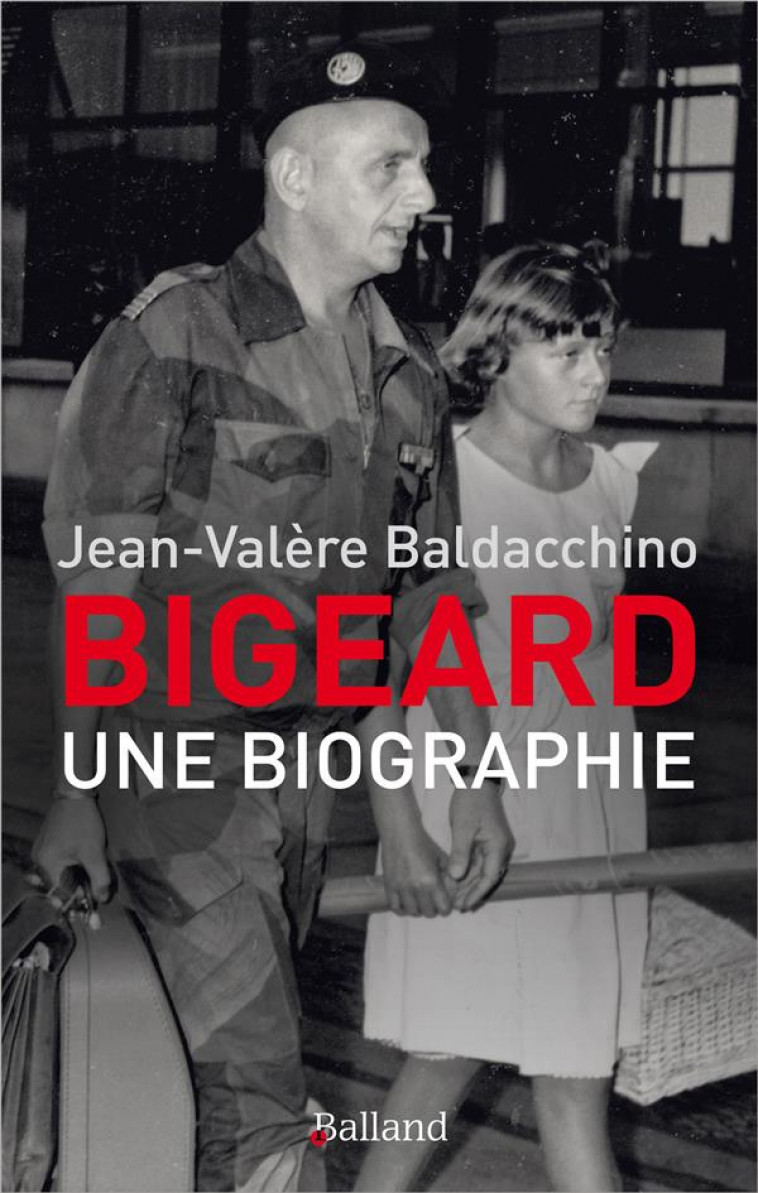 BIGEARD - UNE BIOGRAPHIE - BALDACCHINO J-V. - BALLAND