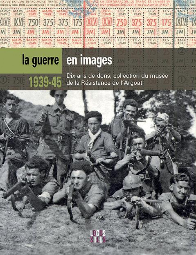 1939 - 45, LA GUERRE EN IMAGES. COLLECTIONS DU MUSEE DE LA RESISTANCE EN ARGOAT - QUILLEVERE ALAIN - LOCUS SOLUS